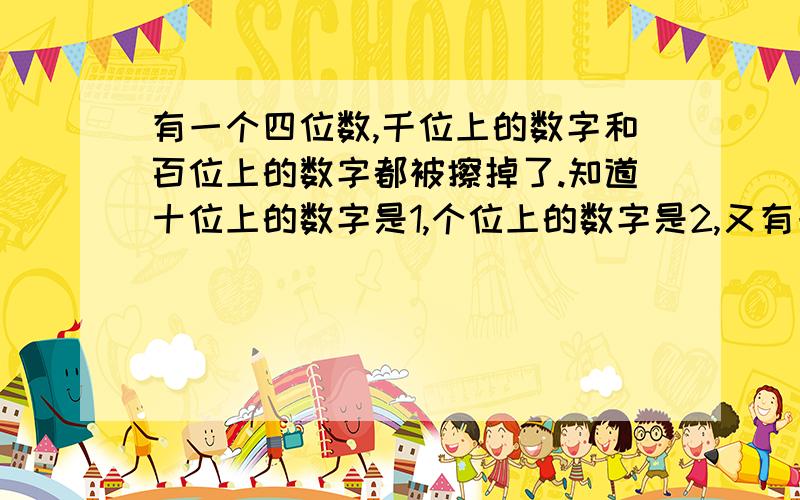 有一个四位数,千位上的数字和百位上的数字都被擦掉了.知道十位上的数字是1,个位上的数字是2,又有一个四位数，千位上的数字和百位上的数字都被擦掉了。知道十位上的数字是1，个位上的