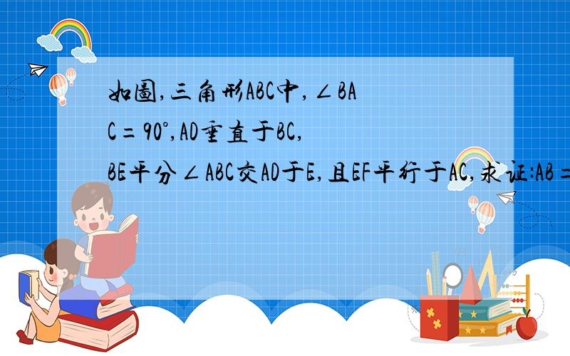 如图,三角形ABC中,∠BAC=90°,AD垂直于BC,BE平分∠ABC交AD于E,且EF平行于AC,求证:AB=BF