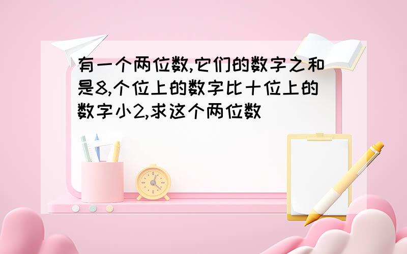 有一个两位数,它们的数字之和是8,个位上的数字比十位上的数字小2,求这个两位数