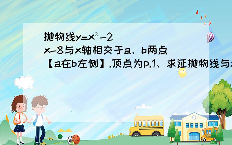 抛物线y=x²-2x-8与x轴相交于a、b两点【a在b左侧】,顶点为p,1、求证抛物线与x轴一定有两个交点2、若抛物线的顶点为p,与y轴交于c点,分别求出△abp,△acp的面积