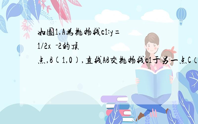 如图1,A为抛物线c1:y=1/2x²-2的顶点,B(1,0),直线AB交抛物线c1于另一点C（2）如图2,直线x=3交直线AB于D、交抛物线c1于E,动直线x=a交直线AB于F、交抛物线c1于G,当FG:DE=4：3时,求a的值.  (3)如图3,将抛