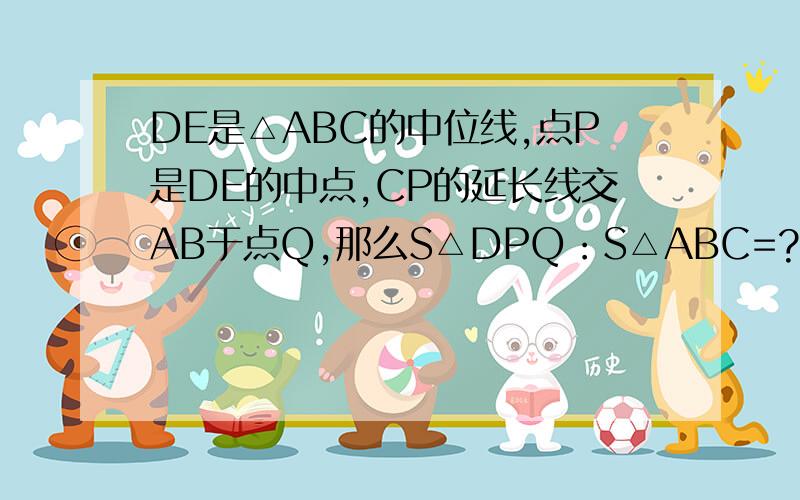 DE是△ABC的中位线,点P是DE的中点,CP的延长线交AB于点Q,那么S△DPQ：S△ABC=?