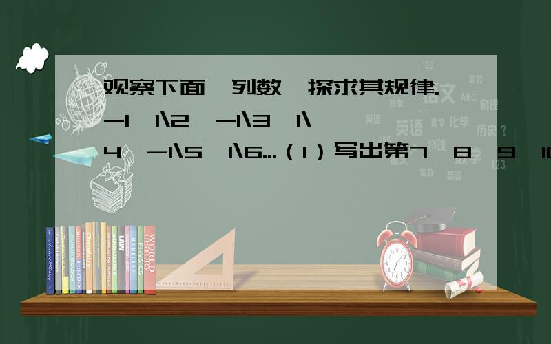 观察下面一列数,探求其规律.-1,1\2,-1\3,1\4,-1\5,1\6...（1）写出第7,8,9,10四个数.(2)第2009个数是多少?如果按规律无限排列,与哪个数越来越近?