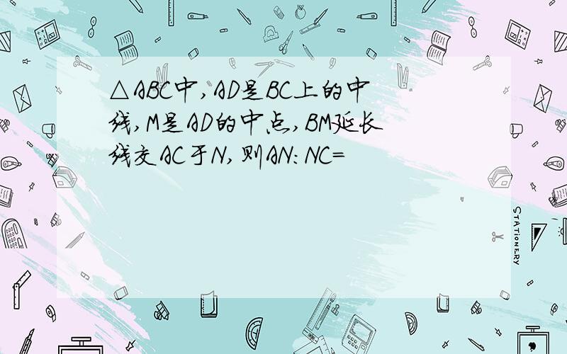 △ABC中,AD是BC上的中线,M是AD的中点,BM延长线交AC于N,则AN:NC=