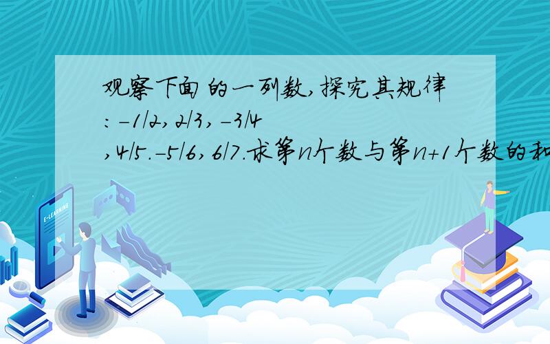 观察下面的一列数,探究其规律：-1/2,2/3,-3/4,4/5.-5/6,6/7.求第n个数与第n+1个数的和（n为奇数）  麻烦帮我详细讲解下!感谢!