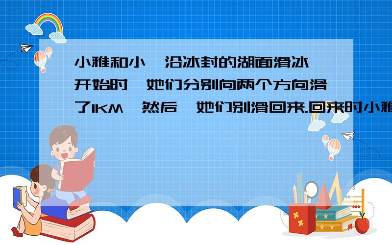 小雅和小瑾沿冰封的湖面滑冰,开始时,她们分别向两个方向滑了1KM,然后,她们别滑回来.回来时小雅是顺风,她的速度是小瑾的2.5倍,她比小瑾提前6分钟到达原点.问两个姑娘滑完1KM路程各用了多