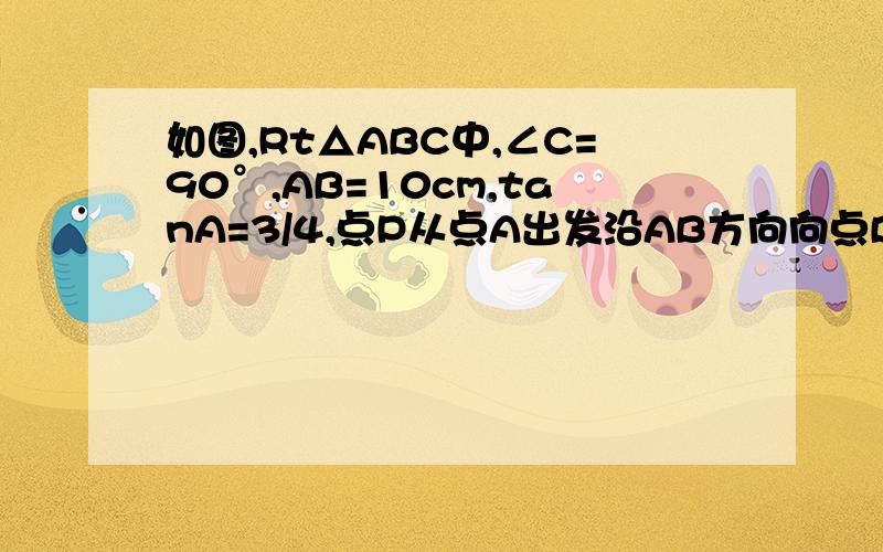 如图,Rt△ABC中,∠C=90°,AB=10cm,tanA=3/4,点P从点A出发沿AB方向向点B运动,速度为1cm/s,同时点Q从点B出发沿B,C,A方向向点A运动,速度为2cm/s,当一个动点到达终点时,另一动点也随之停止运动,设点P的运动