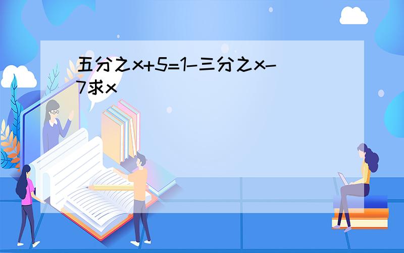 五分之x+5=1-三分之x-7求x