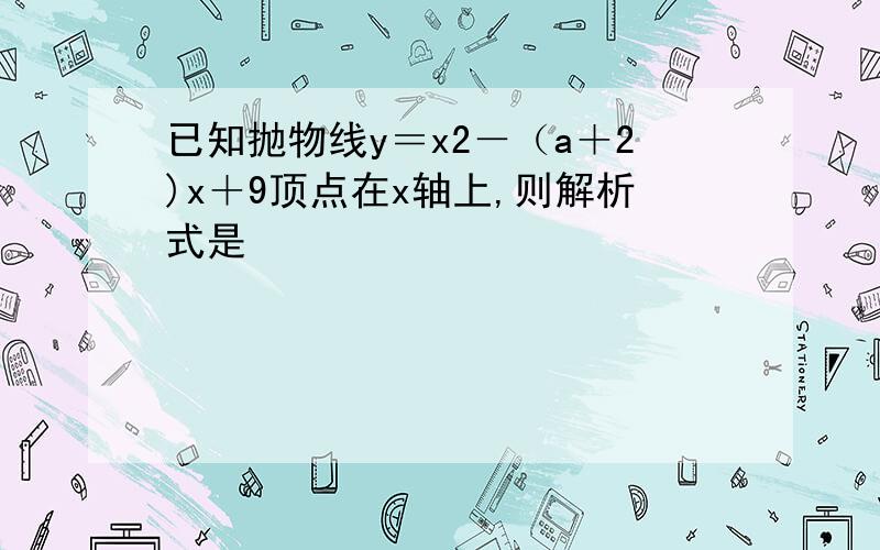 已知抛物线y＝x2－（a＋2)x＋9顶点在x轴上,则解析式是