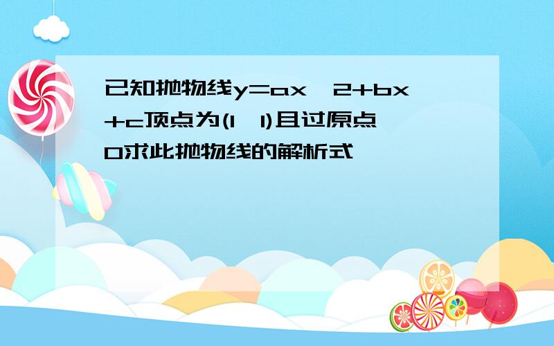 已知抛物线y=ax^2+bx+c顶点为(1,1)且过原点O求此抛物线的解析式