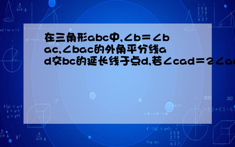 在三角形abc中,∠b＝∠bac,∠bac的外角平分线ad交bc的延长线于点d,若∠cad＝2∠adc求∠b的度数 附在三角形abc中,∠b＝∠bac,∠bac的外角平分线ad交bc的延长线于点d,若∠cad＝2∠adc求∠b的度数