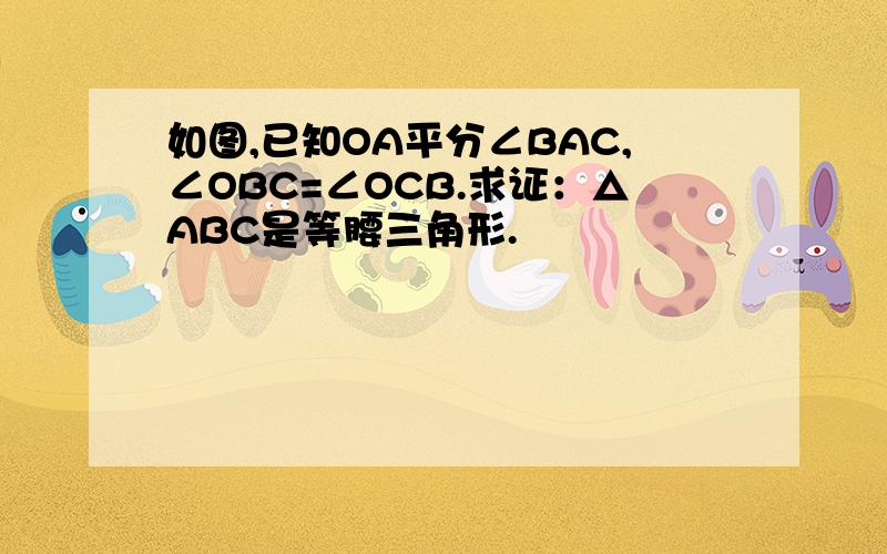 如图,已知OA平分∠BAC,∠OBC=∠OCB.求证：△ABC是等腰三角形.