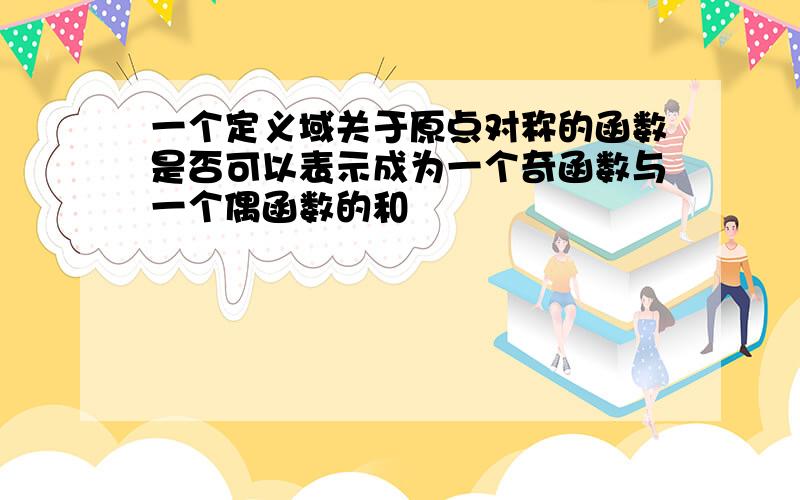 一个定义域关于原点对称的函数是否可以表示成为一个奇函数与一个偶函数的和