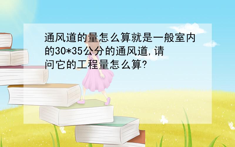 通风道的量怎么算就是一般室内的30*35公分的通风道,请问它的工程量怎么算?