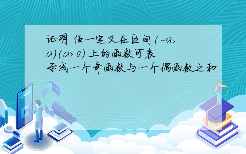 证明 任一定义在区间(-a,a)(a>0) 上的函数可表示成一个奇函数与一个偶函数之和.