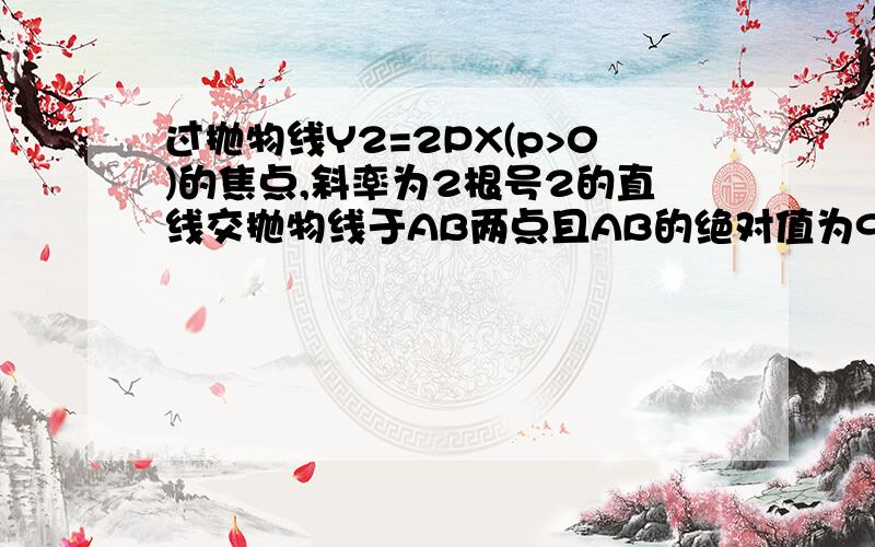 过抛物线Y2=2PX(p>0)的焦点,斜率为2根号2的直线交抛物线于AB两点且AB的绝对值为9,求AB的坐标