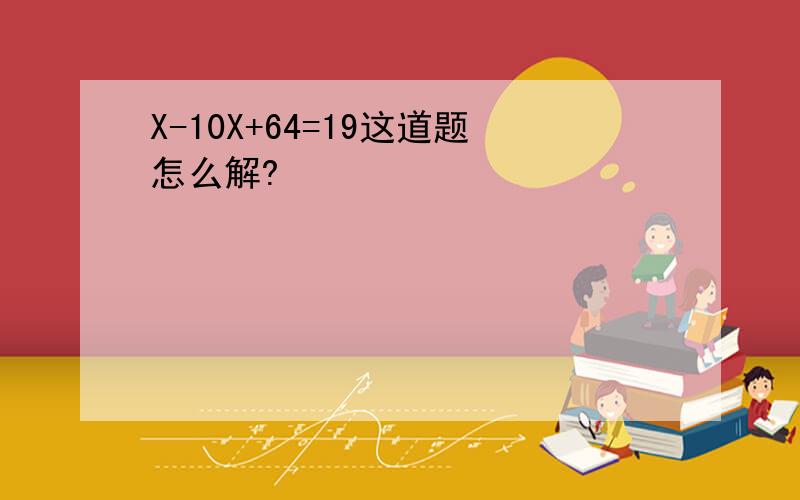 X-10X+64=19这道题怎么解?