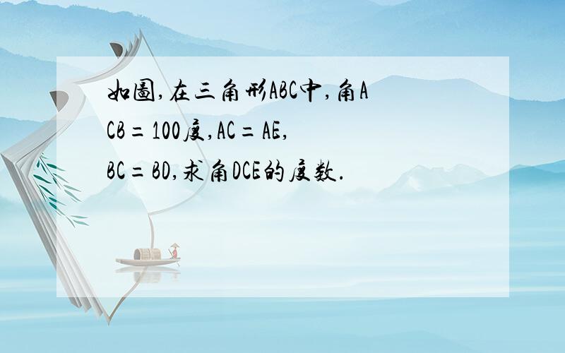 如图,在三角形ABC中,角ACB=100度,AC=AE,BC=BD,求角DCE的度数.