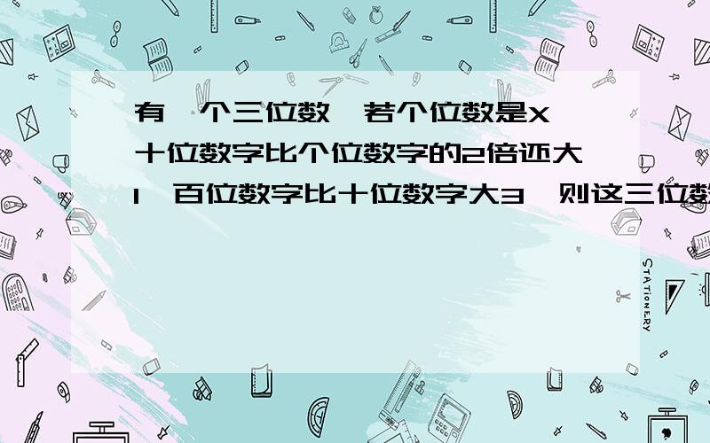 有一个三位数,若个位数是X,十位数字比个位数字的2倍还大1,百位数字比十位数字大3,则这三位数是多少?列方程