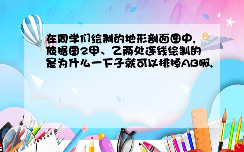 在同学们绘制的地形剖面图中,依据图2甲、乙两处连线绘制的是为什么一下子就可以排掉AB啊,