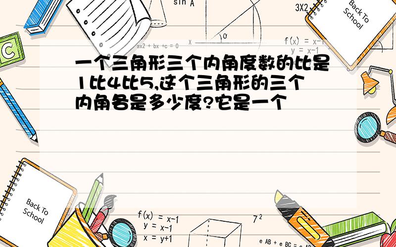 一个三角形三个内角度数的比是1比4比5,这个三角形的三个内角各是多少度?它是一个