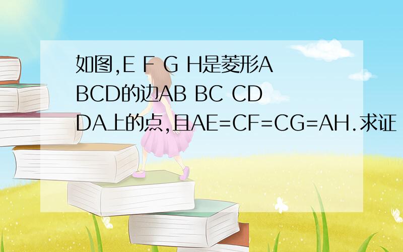 如图,E F G H是菱形ABCD的边AB BC CD DA上的点,且AE=CF=CG=AH.求证：EG=FH