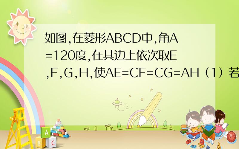 如图,在菱形ABCD中,角A=120度,在其边上依次取E,F,G,H,使AE=CF=CG=AH（1）若菱形边长为1,设AE=X,则四边形EFGH的面积为y,求出y与X之间的函数解析式（2）当X为何值时,四边形EFGH为正方形