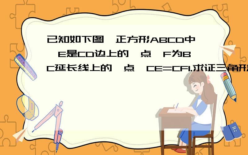 已知如下图,正方形ABCD中,E是CD边上的一点,F为BC延长线上的一点,CE=CF1.求证三角形BEC全等于三角形DFC2.若角BEC=60度,求角EFD的度数