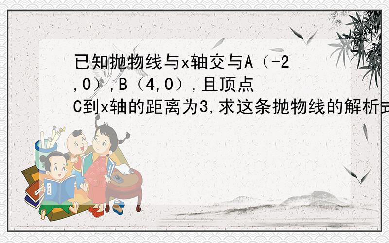 已知抛物线与x轴交与A（-2,0）,B（4,0）,且顶点C到x轴的距离为3,求这条抛物线的解析式用三点式求二次函数的解析式