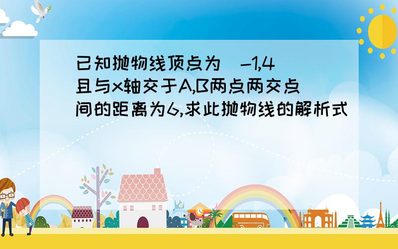 已知抛物线顶点为(-1,4)且与x轴交于A,B两点两交点间的距离为6,求此抛物线的解析式