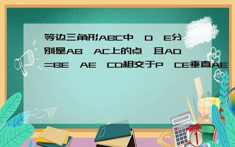 等边三角形ABC中,D,E分别是AB,AC上的点,且AD=BE,AE,CD相交于P,CE垂直AE,求∠CPE的度数