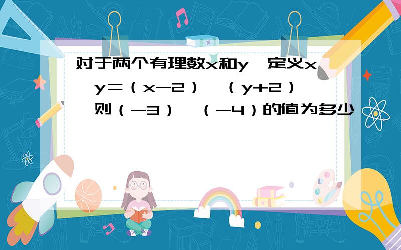 对于两个有理数x和y,定义x※y＝（x-2）＊（y+2）,则（-3）※（-4）的值为多少