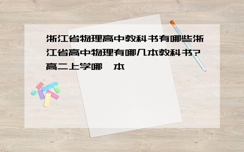 浙江省物理高中教科书有哪些浙江省高中物理有哪几本教科书?高二上学哪一本