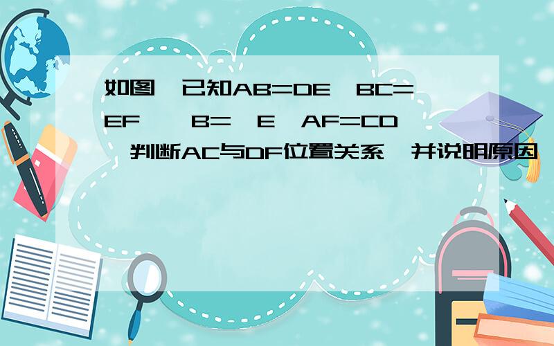 如图,已知AB=DE,BC=EF,∠B=∠E,AF=CD,判断AC与DF位置关系,并说明原因