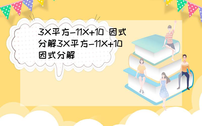 3X平方-11X+10 因式分解3X平方-11X+10 因式分解