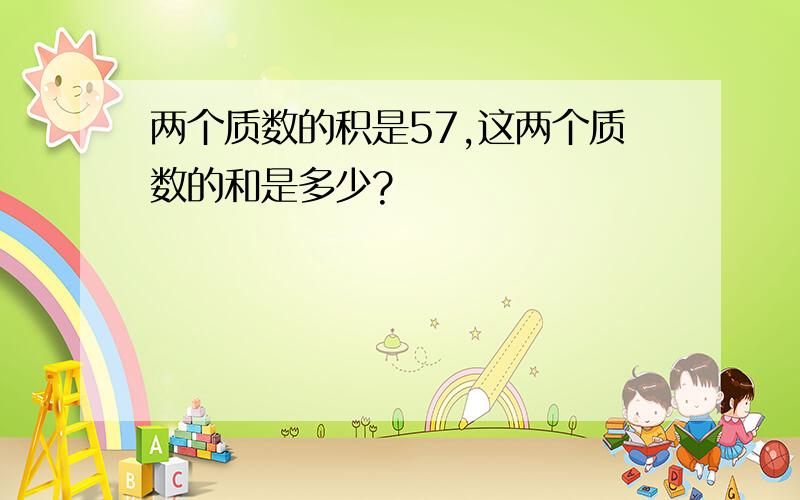 两个质数的积是57,这两个质数的和是多少?