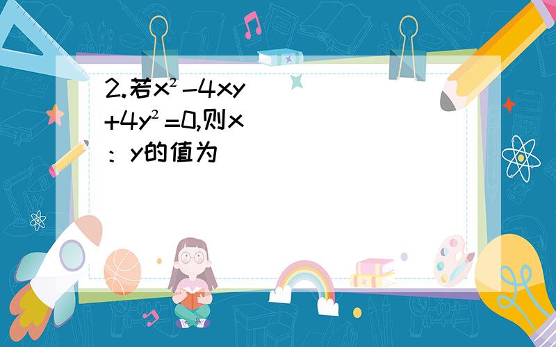 2.若x²-4xy+4y²=0,则x：y的值为（ ）