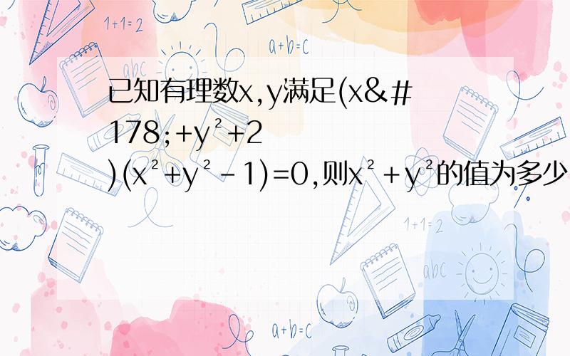 已知有理数x,y满足(x²+y²+2)(x²+y²-1)=0,则x²＋y²的值为多少