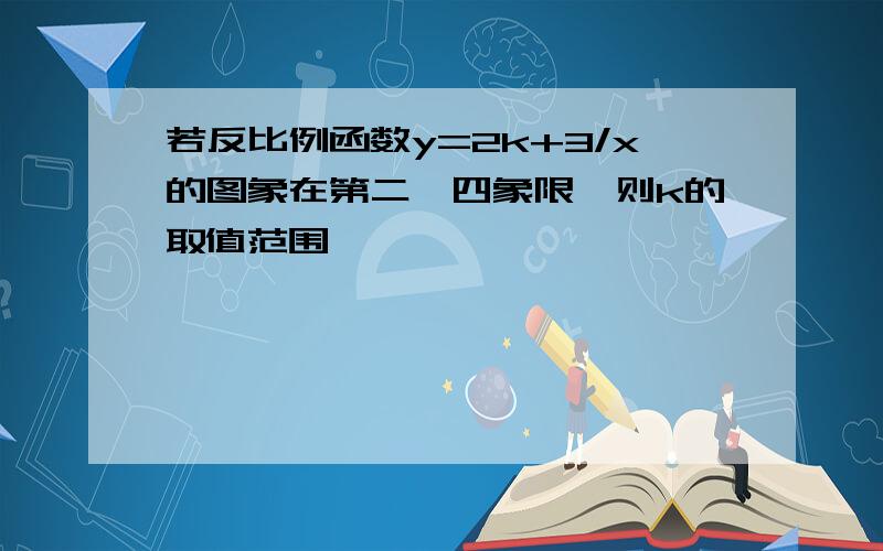 若反比例函数y=2k+3/x的图象在第二,四象限,则k的取值范围