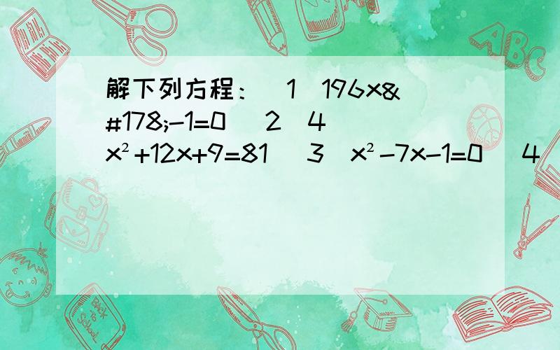 解下列方程：（1）196x²-1=0 （2）4x²+12x+9=81 （3）x²-7x-1=0 （4）2x²+3x=3