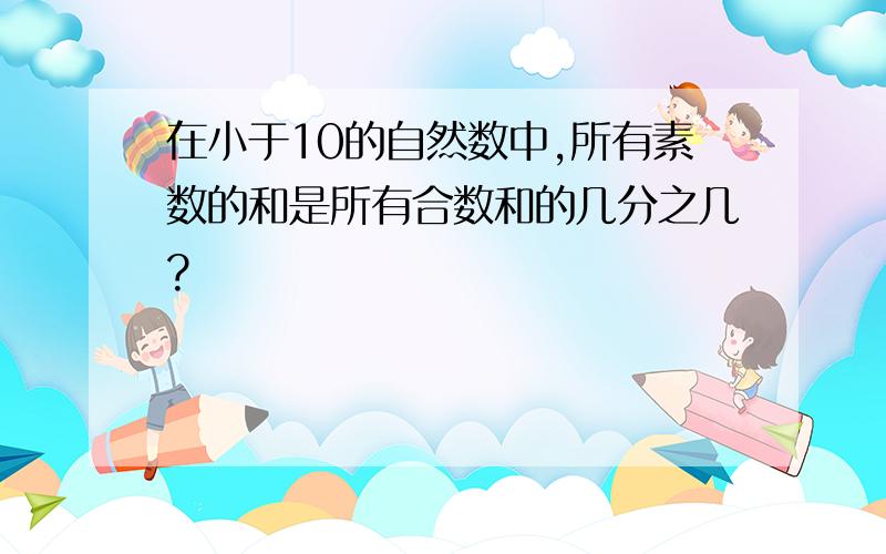 在小于10的自然数中,所有素数的和是所有合数和的几分之几?