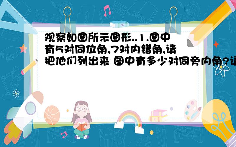 观察如图所示图形..1.图中有5对同位角,7对内错角,请把他们列出来 图中有多少对同旁内角?请列出