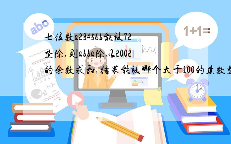 七位数a23456b能被72整除,则abba除以2002的余数求和,结果能被哪个大于100的质数整除