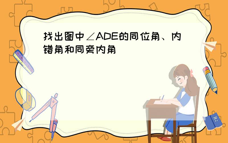 找出图中∠ADE的同位角、内错角和同旁内角