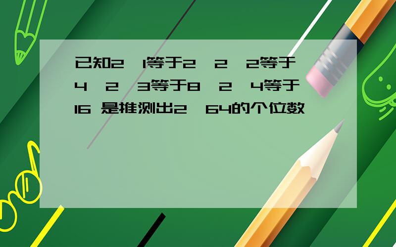 已知2^1等于2,2^2等于4,2^3等于8,2^4等于16 是推测出2^64的个位数