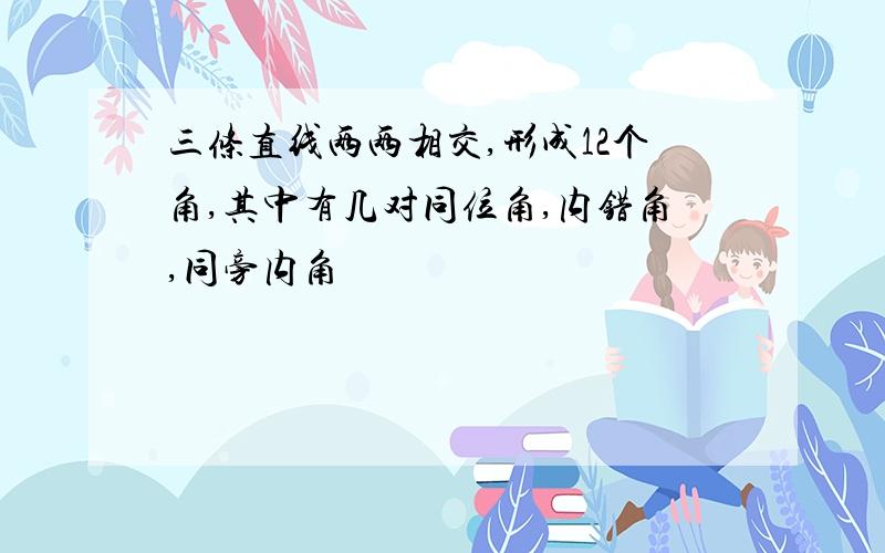 三条直线两两相交,形成12个角,其中有几对同位角,内错角,同旁内角