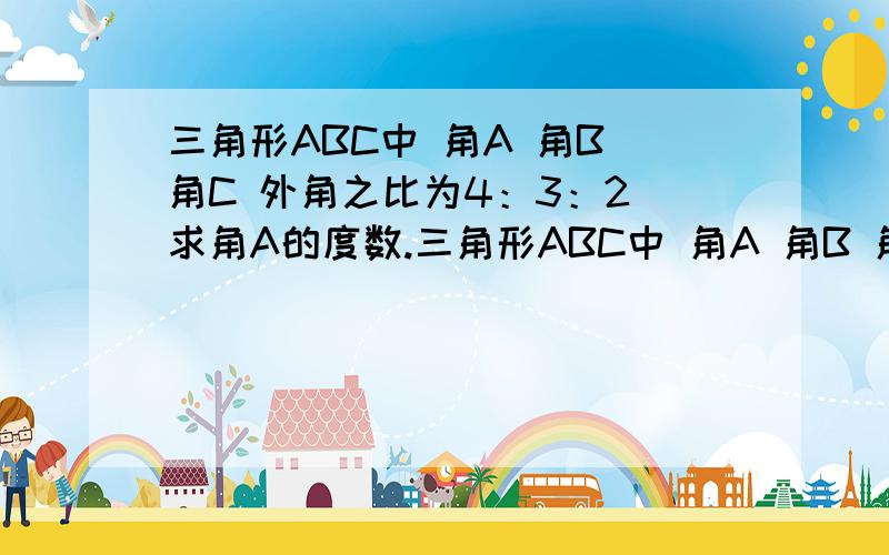 三角形ABC中 角A 角B 角C 外角之比为4：3：2 求角A的度数.三角形ABC中 角A 角B 角C 外角之比为4：3：2 求角A的度数.无图