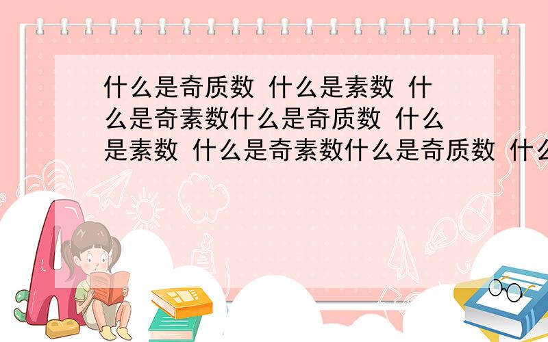 什么是奇质数 什么是素数 什么是奇素数什么是奇质数 什么是素数 什么是奇素数什么是奇质数 什么是素数 什么是奇素数哎 没念过书,这些名词我一个看不懂那9不是可以被3整除吗?数学我都