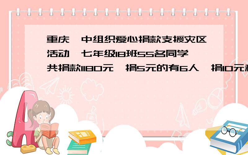 重庆一中组织爱心捐款支援灾区活动,七年级18班55名同学共捐款1180元,捐5元的有6人,捐10元和20元的人数不小心被墨水污染看不清楚,捐50元的有7人,那么,捐10元和20元的各有多少人?