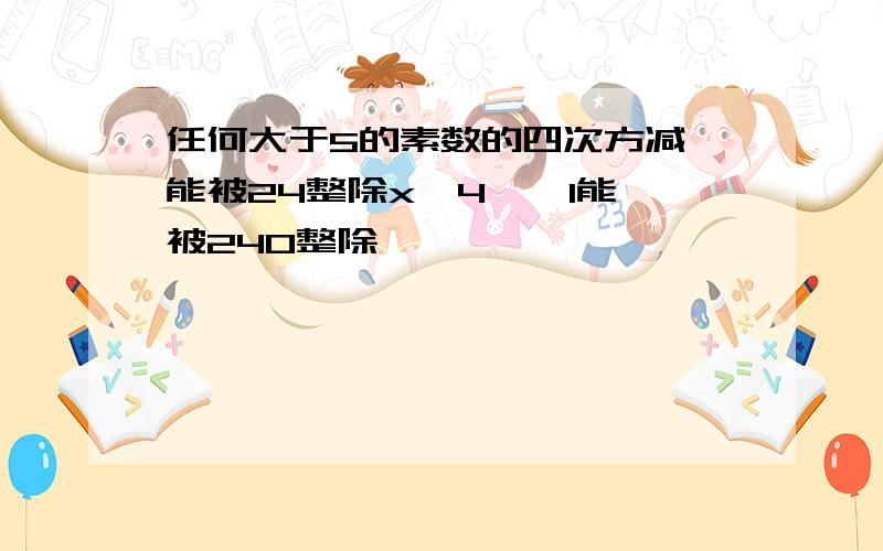 任何大于5的素数的四次方减一能被24整除x^4 – 1能被240整除